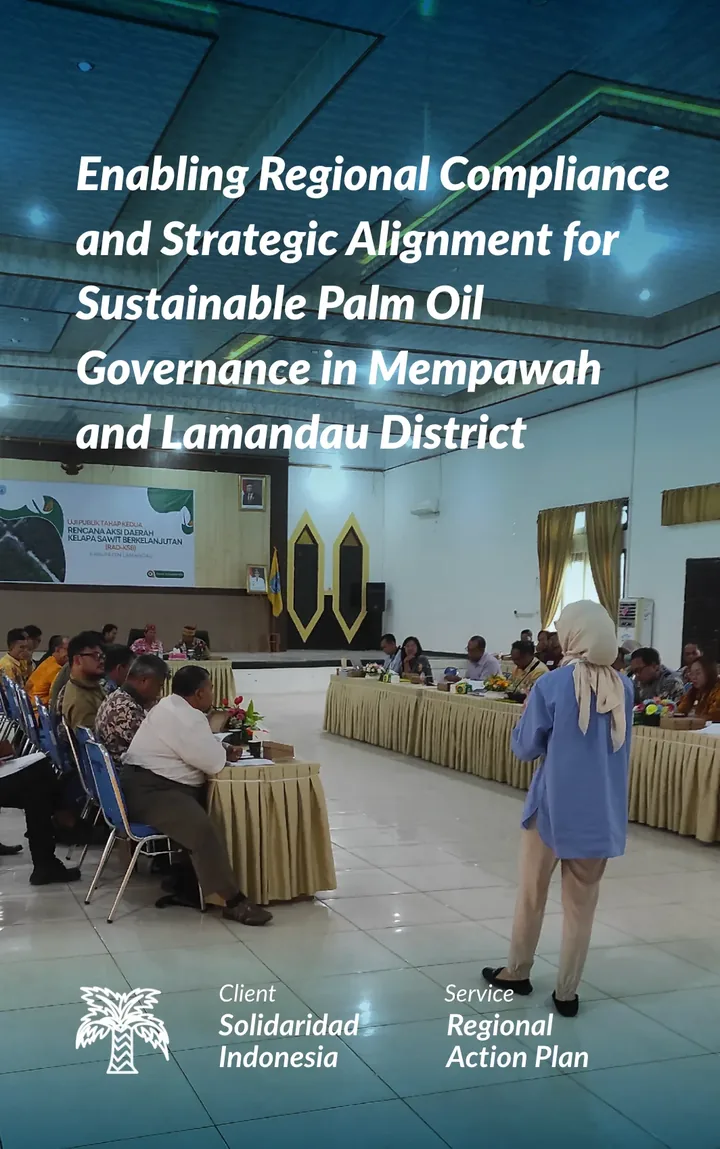 Enabling Regional Compliance and Strategic Alignment for Sustainable Palm Oil Governance in Mempawah and Lamandau District. Client: Solidaridad Indonesia. Service: Regional Action Plan.